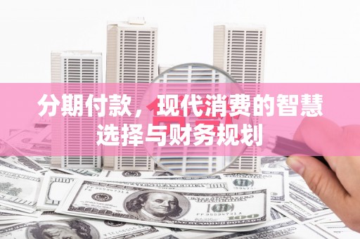 雨山分期付款，现代消费的智慧选择与财务规划