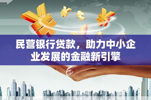 雨山民营银行贷款，助力中小企业发展的金融新引擎