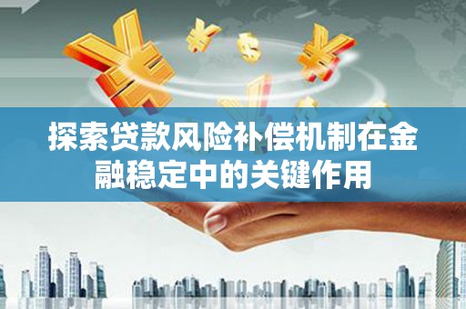 雨山探索贷款风险补偿机制在金融稳定中的关键作用
