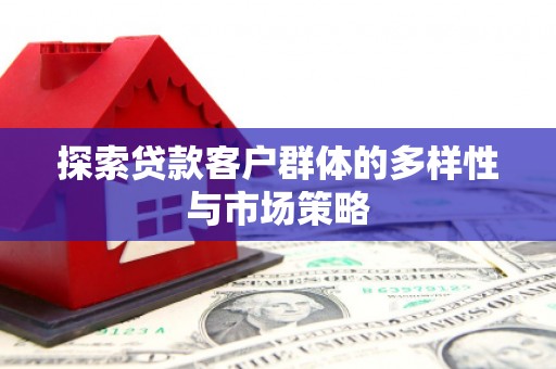 雨山探索贷款客户群体的多样性与市场策略