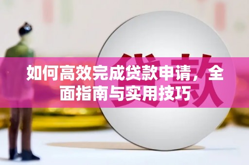 雨山如何高效完成贷款申请，全面指南与实用技巧