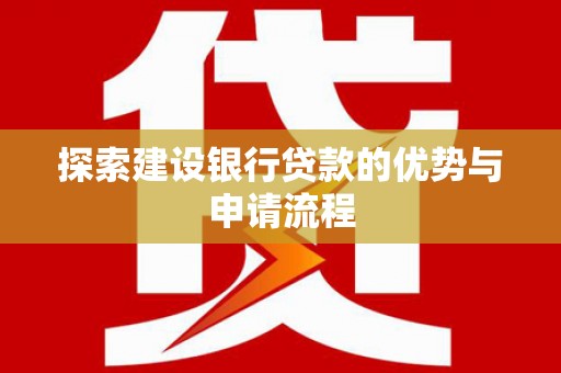 雨山探索建设银行贷款的优势与申请流程