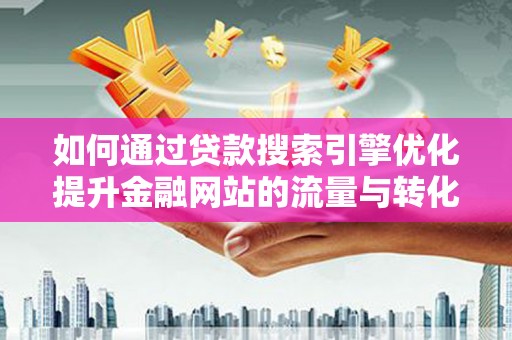 雨山如何通过贷款搜索引擎优化提升金融网站的流量与转化率
