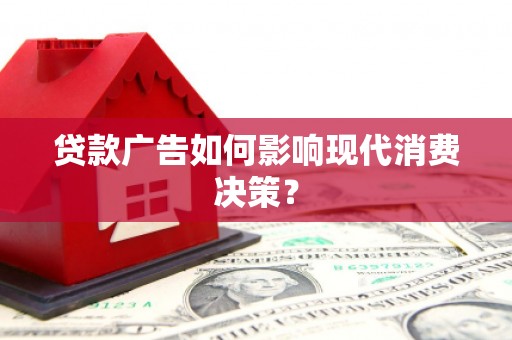 雨山贷款广告如何影响现代消费决策？