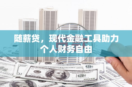 雨山随薪贷，现代金融工具助力个人财务自由