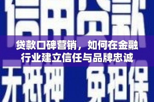 雨山贷款口碑营销，如何在金融行业建立信任与品牌忠诚