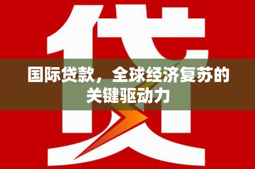 雨山国际贷款，全球经济复苏的关键驱动力