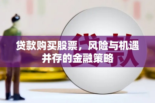 雨山贷款购买股票，风险与机遇并存的金融策略