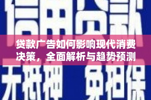 雨山贷款广告如何影响现代消费决策，全面解析与趋势预测