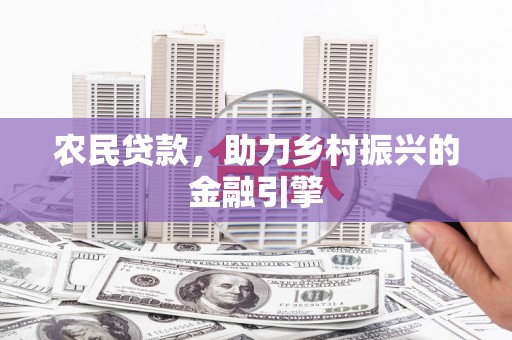 雨山农民贷款，助力乡村振兴的金融引擎