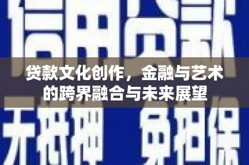 雨山贷款文化创作，金融与艺术的跨界融合与未来展望