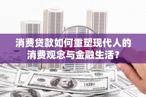 雨山消费贷款如何重塑现代人的消费观念与金融生活？