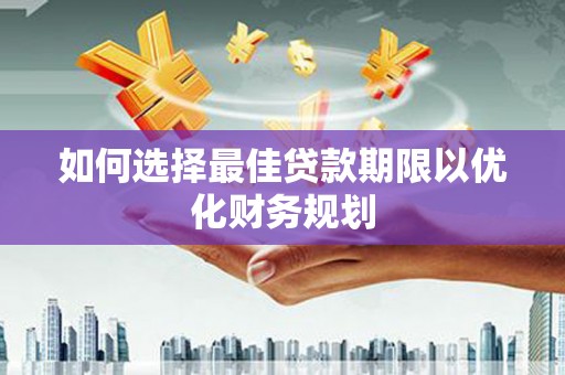 雨山如何选择最佳贷款期限以优化财务规划