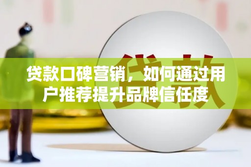 雨山贷款口碑营销，如何通过用户推荐提升品牌信任度