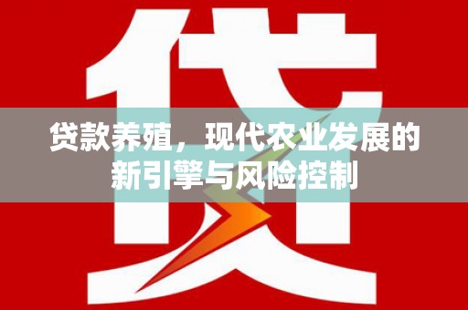 雨山贷款养殖，现代农业发展的新引擎与风险控制