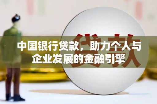 雨山中国银行贷款，助力个人与企业发展的金融引擎