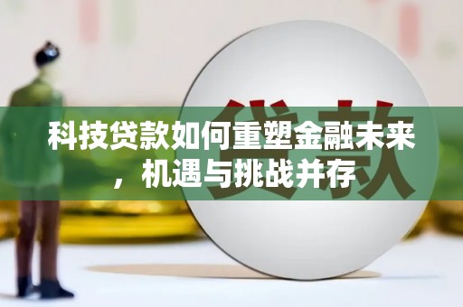 雨山科技贷款如何重塑金融未来，机遇与挑战并存