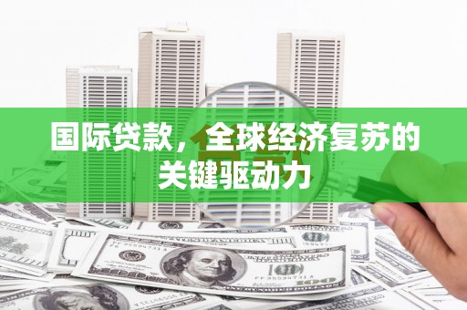 雨山国际贷款，全球经济复苏的关键驱动力