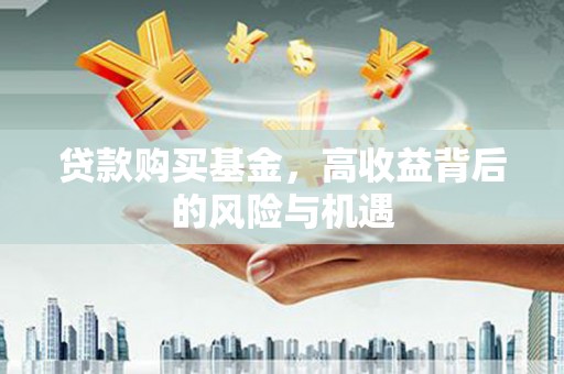 雨山贷款购买基金，高收益背后的风险与机遇