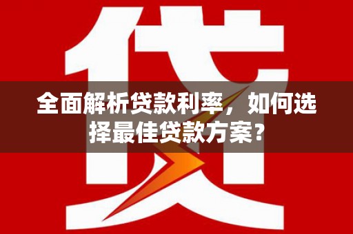 雨山全面解析贷款利率，如何选择最佳贷款方案？