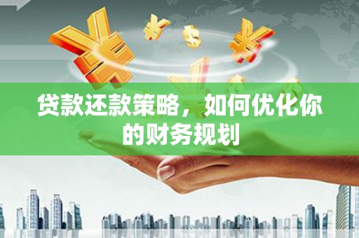 雨山贷款还款策略，如何优化你的财务规划