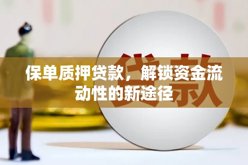 雨山保单质押贷款，解锁资金流动性的新途径