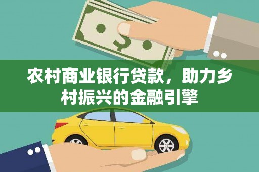 雨山农村商业银行贷款，助力乡村振兴的金融引擎