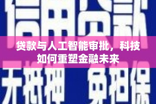 雨山贷款与人工智能审批，科技如何重塑金融未来