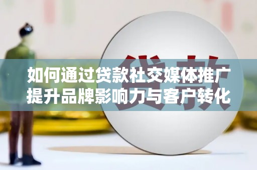 雨山如何通过贷款社交媒体推广提升品牌影响力与客户转化率