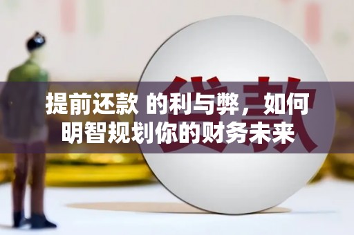 雨山提前还款 的利与弊，如何明智规划你的财务未来