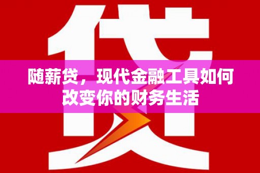 雨山随薪贷，现代金融工具如何改变你的财务生活
