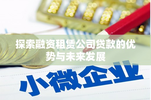 雨山探索融资租赁公司贷款的优势与未来发展
