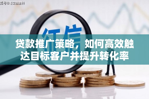 雨山贷款推广策略，如何高效触达目标客户并提升转化率