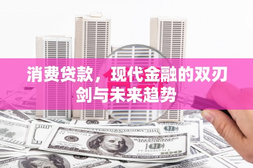 雨山消费贷款，现代金融的双刃剑与未来趋势