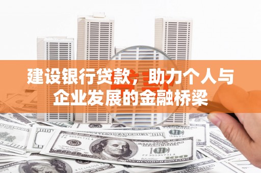 雨山建设银行贷款，助力个人与企业发展的金融桥梁