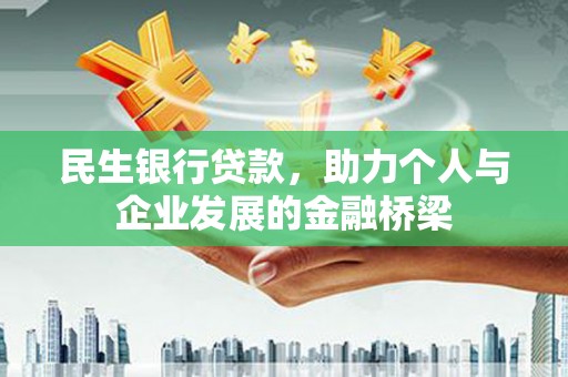 雨山民生银行贷款，助力个人与企业发展的金融桥梁
