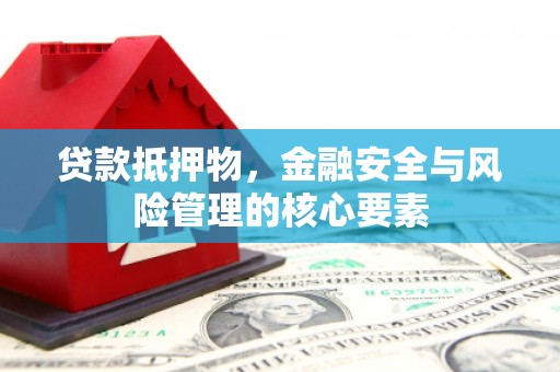 雨山贷款抵押物，金融安全与风险管理的核心要素
