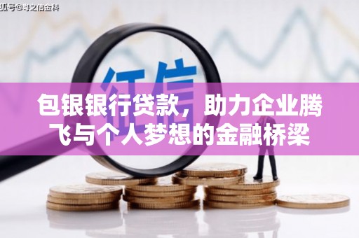 雨山包银银行贷款，助力企业腾飞与个人梦想的金融桥梁