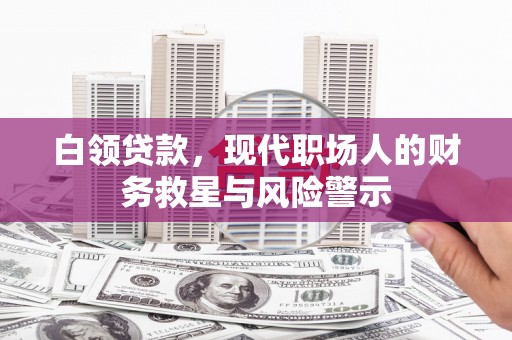雨山白领贷款，现代职场人的财务救星与风险警示
