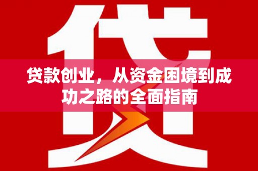 雨山贷款创业，从资金困境到成功之路的全面指南