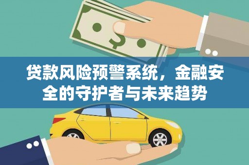雨山贷款风险预警系统，金融安全的守护者与未来趋势