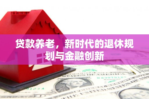雨山贷款养老，新时代的退休规划与金融创新