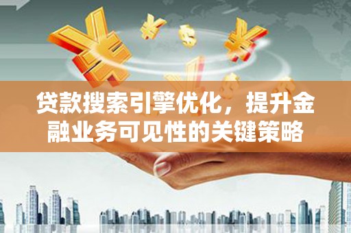 雨山贷款搜索引擎优化，提升金融业务可见性的关键策略