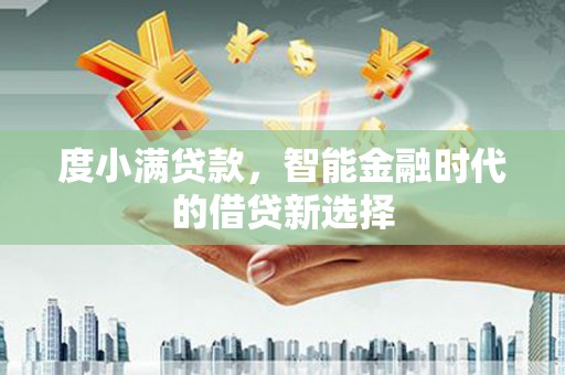 雨山度小满贷款，智能金融时代的借贷新选择
