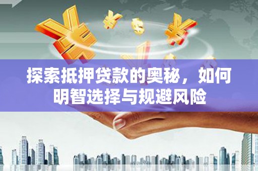 雨山探索抵押贷款的奥秘，如何明智选择与规避风险