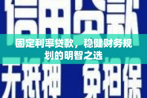 雨山固定利率贷款，稳健财务规划的明智之选
