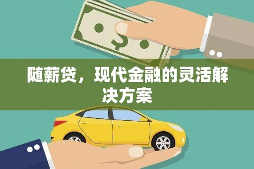 雨山随薪贷，现代金融的灵活解决方案