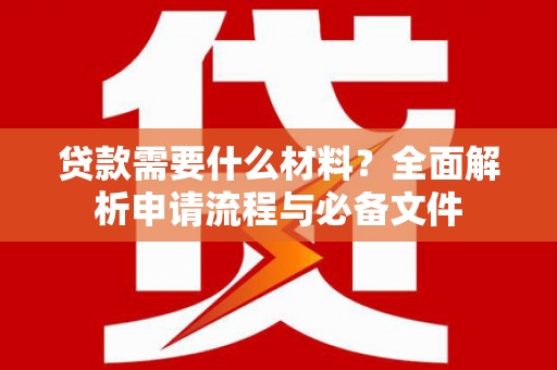 雨山贷款需要什么材料？全面解析申请流程与必备文件