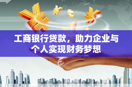 雨山工商银行贷款，助力企业与个人实现财务梦想