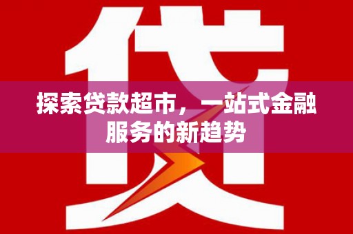 雨山探索贷款超市，一站式金融服务的新趋势